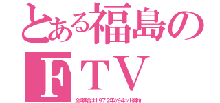 とある福島のＦＴＶ（全員集合は１９７２年からネット開始）