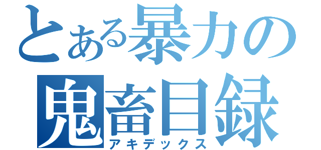 とある暴力の鬼畜目録（アキデックス）