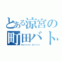 とある涼宮の町田バトル（ＭＡＣＨＩＤＡ　ＢＡＴＴＬＥ）