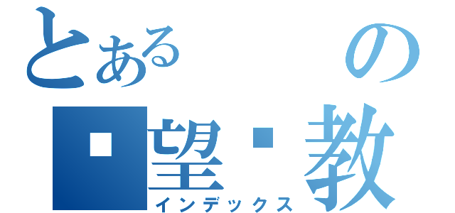 とあるの渴望瞓教（インデックス）