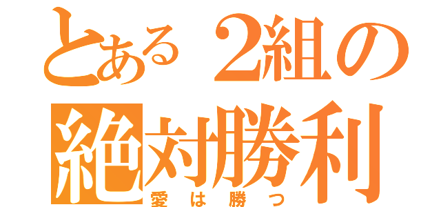 とある２組の絶対勝利（愛は勝つ）