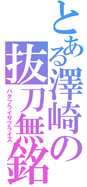 とある澤崎の抜刀無銘（バタフライサプライズ）