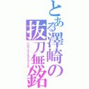 とある澤崎の抜刀無銘（バタフライサプライズ）