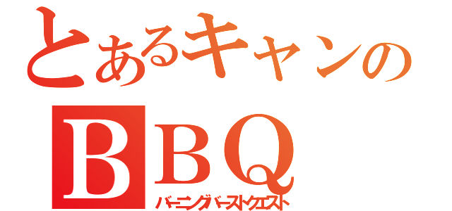 とあるキャンプのＢＢＱ（バーニングバーストクエスト）