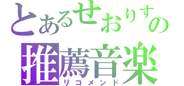 とあるせおりすの推薦音楽（リコメンド）