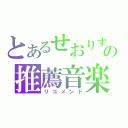 とあるせおりすの推薦音楽（リコメンド）