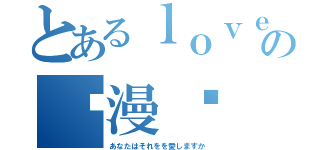 とあるｌｏｖｅの动漫戏（あなたはそれをを愛しますか）