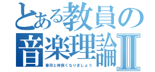 とある教員の音楽理論Ⅱ（音符と仲良くなりましょう）