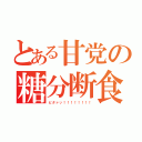 とある甘党の糖分断食（ビタァッ！！！！！！！！）