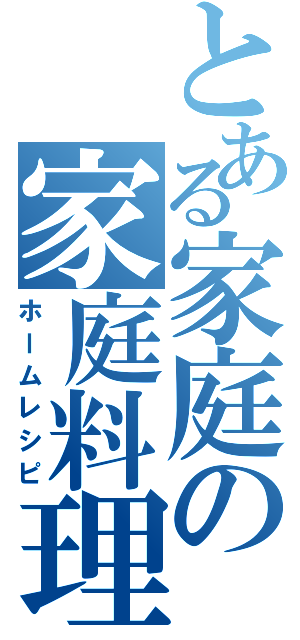 とある家庭の家庭料理（ホームレシピ）