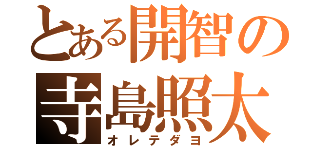 とある開智の寺島照太（オレテダヨ）