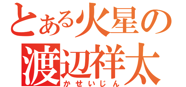 とある火星の渡辺祥太（かせいじん）