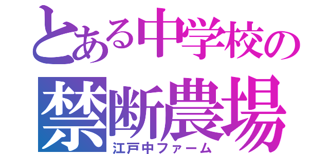 とある中学校の禁断農場（江戸中ファーム）