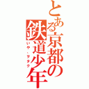 とある京都の鉄道少年（いや、ヲタク）