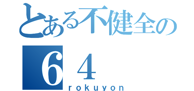 とある不健全の６４（ｒｏｋｕｙｏｎ）