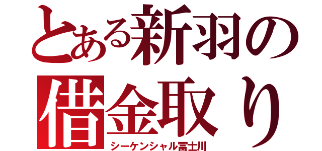 とある新羽の借金取り（シーケンシャル冨士川）