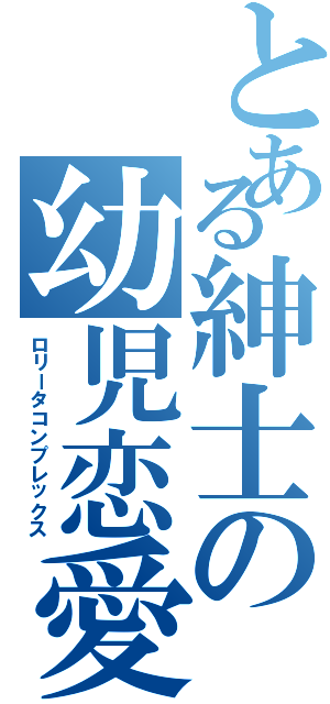 とある紳士の幼児恋愛（ロリータコンプレックス）