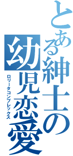 とある紳士の幼児恋愛（ロリータコンプレックス）