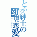 とある紳士の幼児恋愛（ロリータコンプレックス）