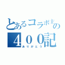 とあるコラボ主の４００記念（ありがとう）