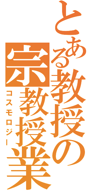 とある教授の宗教授業（コスモロジー）