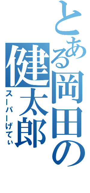 とある岡田の健太郎（スーパーげてぃ）