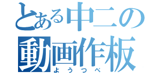 とある中二の動画作板（よ　う　つ　べ）