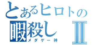 とあるヒロトの暇殺しⅡ（メダゲー神）