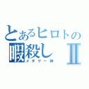 とあるヒロトの暇殺しⅡ（メダゲー神）