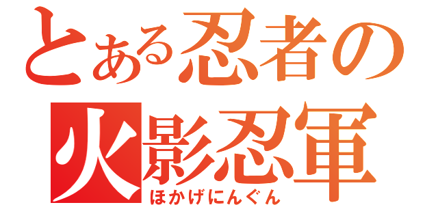 とある忍者の火影忍軍（ほかげにんぐん）