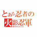 とある忍者の火影忍軍（ほかげにんぐん）