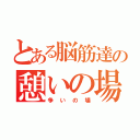 とある脳筋達の憩いの場（争いの場）