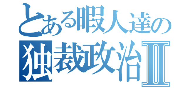 とある暇人達の独裁政治Ⅱ（）