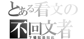 とある看文の不回文者（下場就是如此）