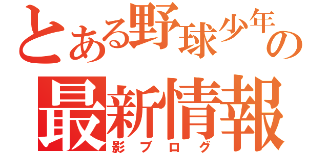 とある野球少年の最新情報（影ブログ）