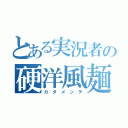 とある実況者の硬洋風麺（カ タ メ ン テ）