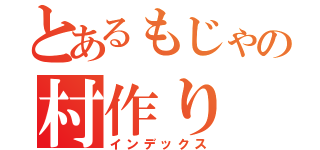 とあるもじゃの村作り（インデックス）