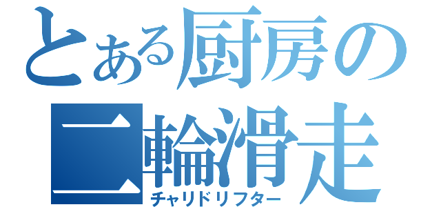 とある厨房の二輪滑走人（チャリドリフター）