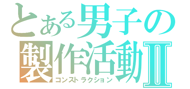 とある男子の製作活動Ⅱ（コンストラクション）