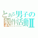 とある男子の製作活動Ⅱ（コンストラクション）