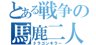 とある戦争の馬鹿二人（ドラゴンキラー）