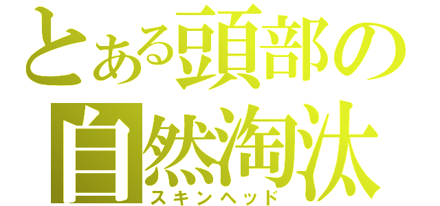 とある頭部の自然淘汰（スキンヘッド）