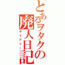 とあるヲタクの廃人日記Ⅱ（ダイアリー）