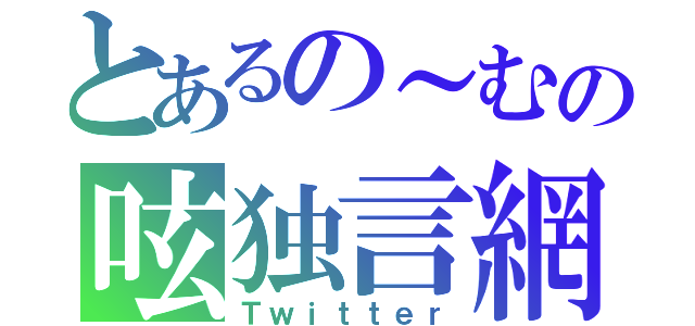 とあるの～むの呟独言網（Ｔｗｉｔｔｅｒ）