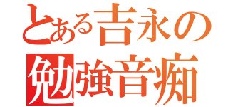 とある吉永の勉強音痴（）