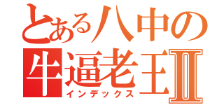 とある八中の牛逼老王Ⅱ（インデックス）