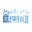 とあるＬＩＮＥ民の初代時雨Ⅱ（無名ＬＩＮＥ民）