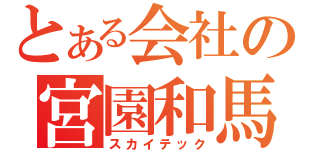 とある会社の宮園和馬（スカイテック）