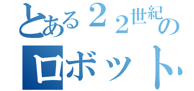 とある２２世紀のロボット（）