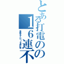 とある打電のの１６連不通（高橋名人の１６連打電）